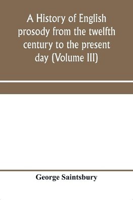 A history of English prosody from the twelfth century to the present day (Volume III)