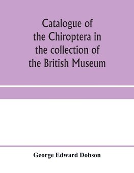 Catalogue of the Chiroptera in the collection of the British Museum