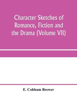 Character sketches of romance, fiction and the drama (Volume VII)