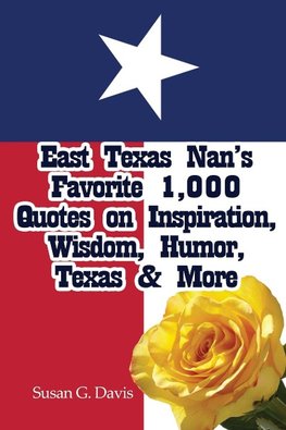 East Texas Nan's Favorite 1,000 Quotes on Inspiration, Wisdom, Humor, Texas & More