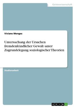 Untersuchung der Ursachen fremdenfeindlicher Gewalt unter Zugrundelegung soziologischer Theorien