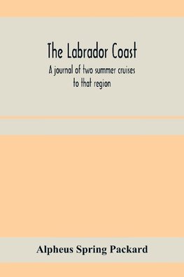 The Labrador coast. A journal of two summer cruises to that region; With notes on its Early Discovery, on the Eskimo, on its physical Geography, Geology and Natural History.