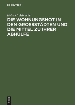 Die Wohnungsnot in den Grossstädten und die Mittel zu ihrer Abhülfe