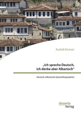 "Ich spreche Deutsch, ich denke aber Albanisch": Deutsch-albanische Sprachbiographien