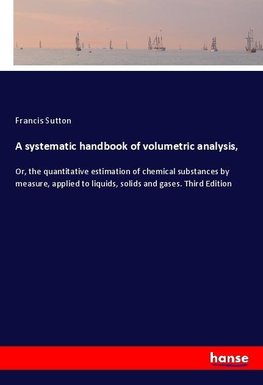 A systematic handbook of volumetric analysis,