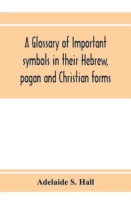 A glossary of important symbols in their Hebrew, pagan and Christian forms