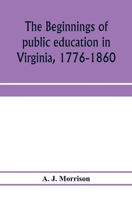 The beginnings of public education in Virginia, 1776-1860; study of secondary schools in relation to the state Literary fund