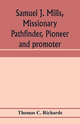 Samuel J. Mills, missionary pathfinder, pioneer and promoter