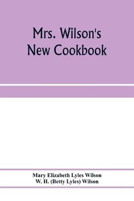 Mrs. Wilson's new cookbook; a complete collection of original recipes and useful household information