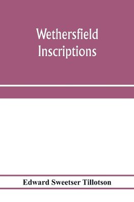 Wethersfield inscriptions; A complete record of the inscriptions in the five burial places in the ancient town of Wethersfield, including the towns of Rocky Hill, Newington, and Beckley Quarter (in Berlin), also a portion of the inscriptions in the oldest