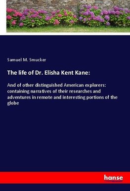 The life of Dr. Elisha Kent Kane: