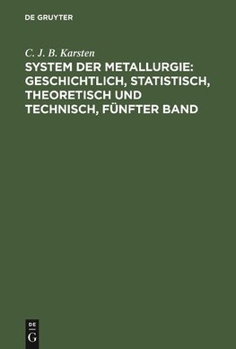 System der Metallurgie: geschichtlich, statistisch, theoretisch und technisch, Fünfter Band