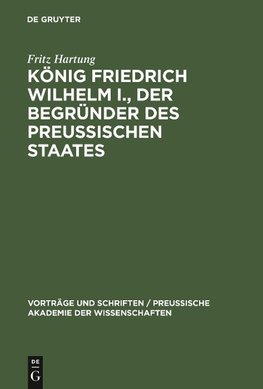 König Friedrich Wilhelm I., der Begründer des preussischen Staates