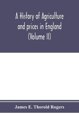 A history of agriculture and prices in England, from the year after the Oxford parliament (1259) to the commencement of the continental war (1793) (Volume II) 1259-1400