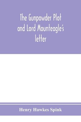 The gunpowder plot and Lord Mounteagle's letter; being a proof, with moral certitude, of the authorship of the document