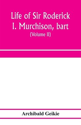 Life of Sir Roderick I. Murchison, bart.; K.C.B., F.R.S.; sometime director-general of the Geological survey of the United Kingdom. Based on his journals and letters; with notices of his scientific contemporaries and a sketch of the rise and growth of pal