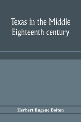 Texas in the middle eighteenth century; studies in Spanish colonial history and administration