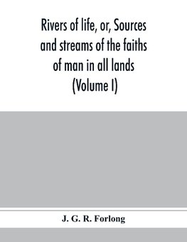 Rivers of life, or, Sources and streams of the faiths of man in all lands