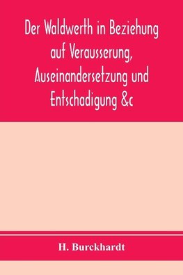 Der Waldwerth in Beziehung auf Vera¨usserung, Auseinandersetzung und Entscha¨digung &c