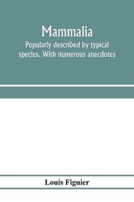 Mammalia. Popularly described by typical species. With numerous anecdotes