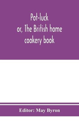 Pot-luck ; or, The British home cookery book; over a thousand recipes from old family ms. Books