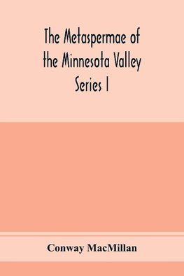 The Metaspermae of the Minnesota Valley. A list of the higher seed-producing plants indigenous to the drainage-basin of the Minnesota River Reports of the Survey Botanical Series I