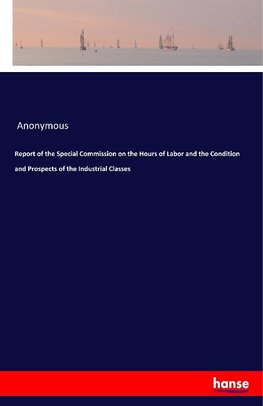 Report of the Special Commission on the Hours of Labor and the Condition and Prospects of the Industrial Classes