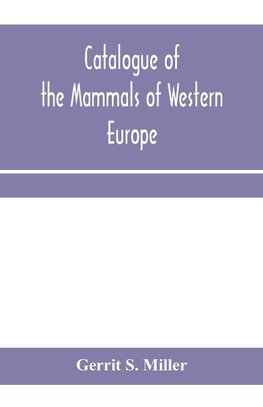 Catalogue of the mammals of Western Europe (Europe exclusive of Russia) in the collection of the British Museum