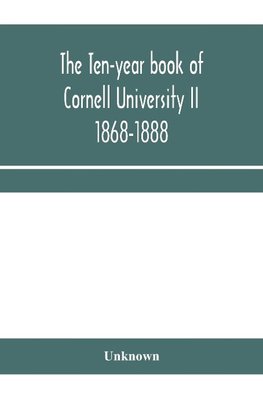 The ten-year book of Cornell University II 1868-1888