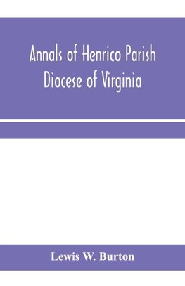 Annals of Henrico Parish, Diocese of Virginia, and Especially of St. John's Church, the Present mother church of the Parish, from 1611 to 1884