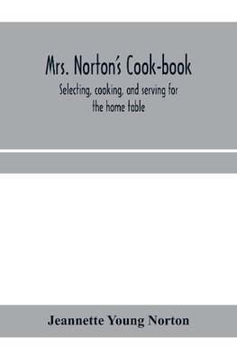 Mrs. Norton's cook-book; selecting, cooking, and serving for the home table