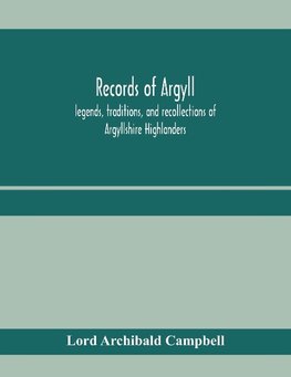 Records of Argyll; legends, traditions, and recollections of Argyllshire Highlanders, collected chiefly from the Gaelic, with notes on the antiquity of the dress, clan colours, or tartans, of the Highlanders