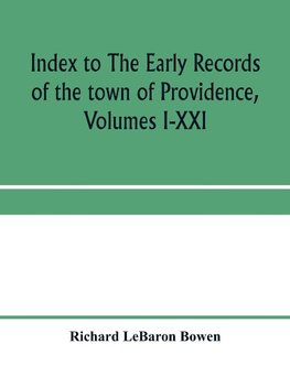 Index to The early records of the town of Providence, Volumes I-XXI, containing also a summary of the volumes and an appendix of documented research data to date on Providence and other early seventeenth century Rhode Island families