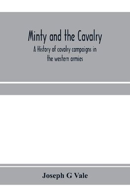 Minty and the cavalry. A history of cavalry campaigns in the western armies