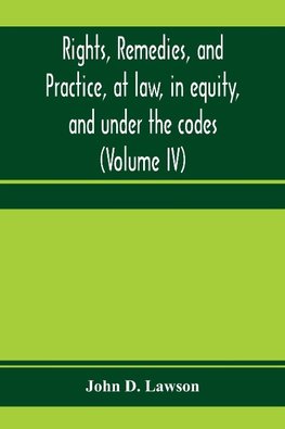 Rights, remedies, and practice, at law, in equity, and under the codes