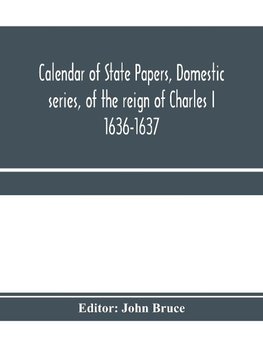 Calendar of State Papers, Domestic series, of the reign of Charles I 1636-1637