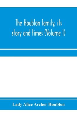 The Houblon family, its story and times (Volume I)