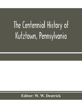 The centennial history of Kutztown, Pennsylvania