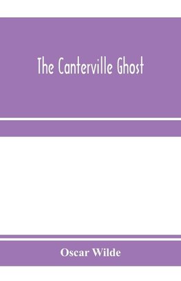 The Canterville ghost. An amusing chronicle of the tribulations of the ghost of Canterville Chase when his ancestral halls became the home of the American Minister to the Court of St. James