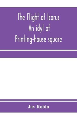 The flight of Icarus; an idyl of Printing-house square