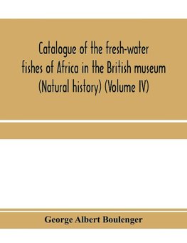 Catalogue of the fresh-water fishes of Africa in the British museum (Natural history) (Volume IV)