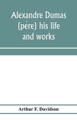 Alexandre Dumas (pe`re) his life and works