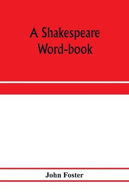 A Shakespeare word-book, being a glossary of archaic forms and varied usages of words employed by Shakespeare