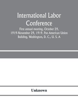 International Labor Conference, first annual meeting, October 29, 1919-November 29, 1919. Pan American Union Building, Washington, D. C., U. S. A