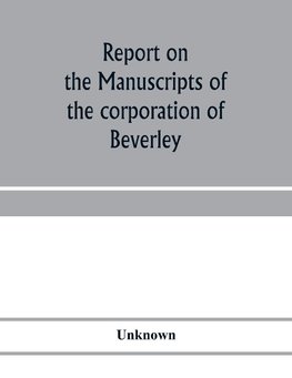 Report on the manuscripts of the corporation of Beverley