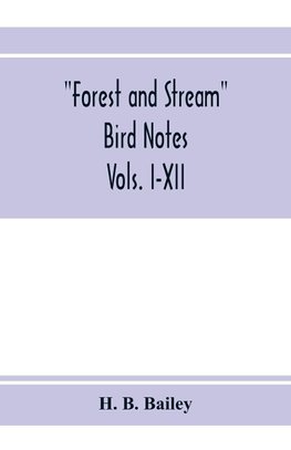 Forest and Stream bird notes. An index and summary of all the ornithological matter contained in "Forest and Stream." Vols. I-XII