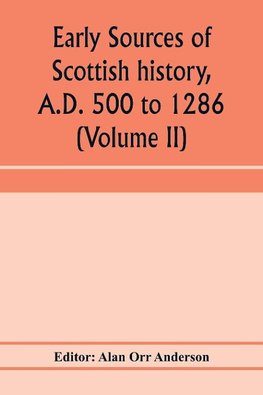 Early sources of Scottish history, A.D. 500 to 1286 (Volume II)