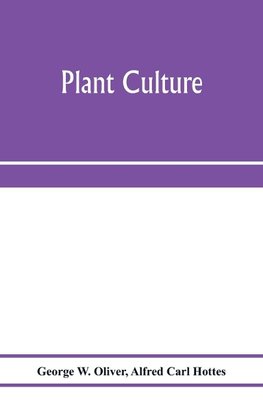 Plant culture; a working handbook of every day practice for all who grow flowering and ornamental plants in the garden and greenhouse