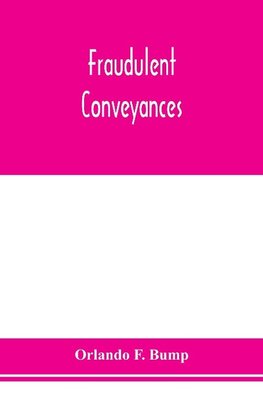 Fraudulent conveyances; a treatise upon conveyances made by debtors to defraud creditors, containing references to all the cases both English and American