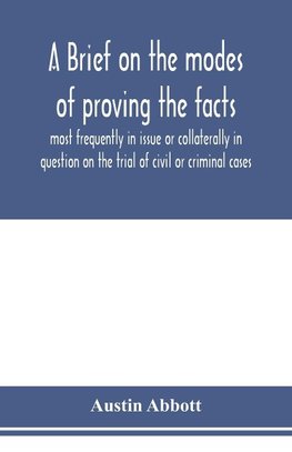 A brief on the modes of proving the facts most frequently in issue or collaterally in question on the trial of civil or criminal cases